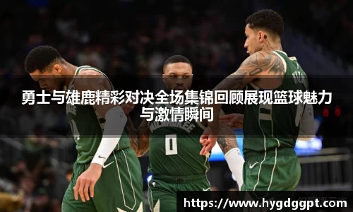 勇士与雄鹿精彩对决全场集锦回顾展现篮球魅力与激情瞬间